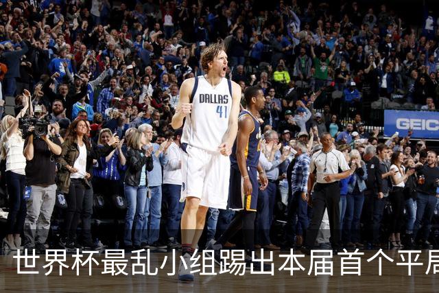 世界杯最乱小组踢出本届首个平局 扩招下出线形势大好