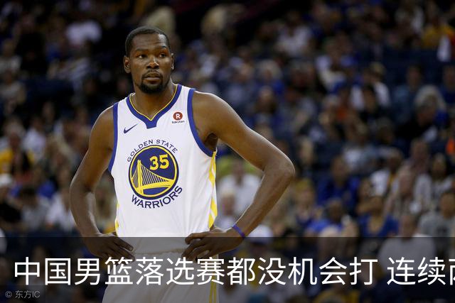 中国男篮落选赛都没机会打 连续两届无缘奥运