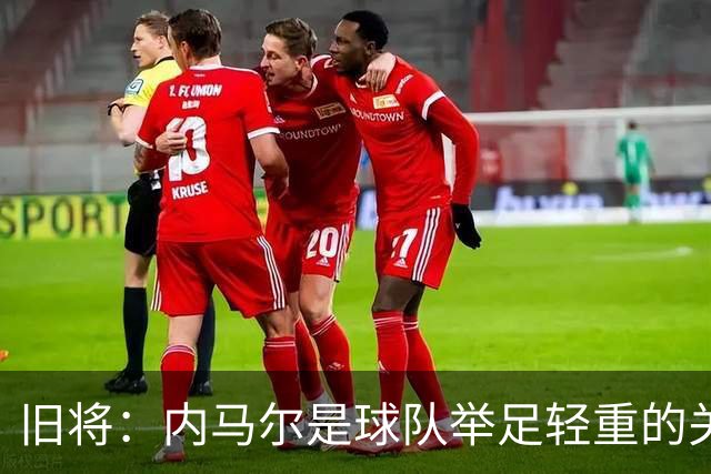 旧将：内马尔是球队举足轻重的关键人物，拥有他永远具备杀伤力