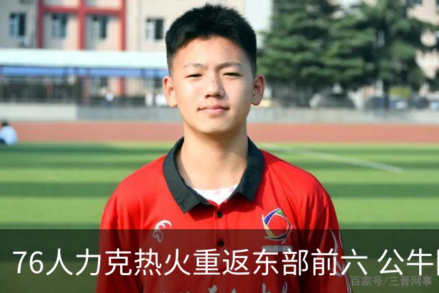 76人力克热火重返东部前六 公牛险胜开拓者