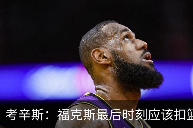 考辛斯：福克斯最后时刻应该扣篮 他是联盟最有爆发力的后卫之一